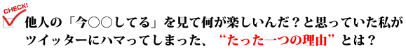 他人の「今○○してる」を見て何が楽しいんだ？と思っていた私がツイッターにハマってしまった、"たった一つの理由"とは？