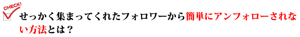 せっかく集まってくれたフォロワーから簡単にアンフォローされない方法とは？