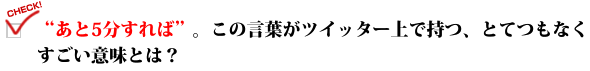 "あと5分すれば"。この言葉がツイッター上で持つ、とてつもなくすごい意味とは？