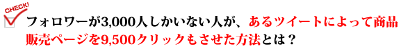 フォロワーが3,000人しかいない人が、あるツイートによって商品販売ページを9,500クリックもさせた方法とは？