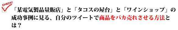 「某電気製品量販店」と「タコスの屋台」と「ワインショップ」の成功事例に見る、自分のツイートで商品をバカ売れさせる方法とは？