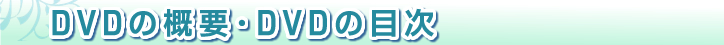 本DVDの概要・本DVDの目次